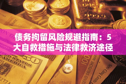 武汉债务拘留风险规避指南：5大自救措施与法律救济途径