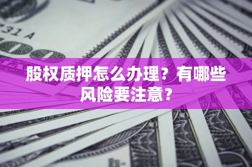 武汉股权质押怎么办理？有哪些风险要注意？