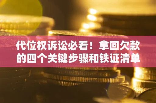 武汉代位权诉讼必看!拿回欠款的四个关键步骤和铁证清单 武汉代位权诉讼必看!拿回欠款的四个关键步骤和铁证清单