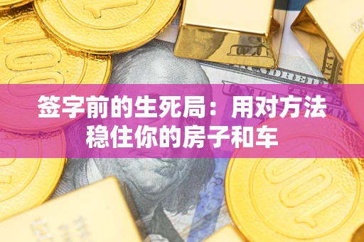 武汉签字前的生死局：用对方法稳住你的房子和车