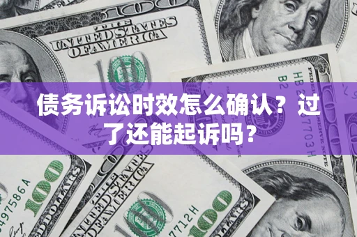 武汉债务诉讼时效怎么确认？过了还能起诉吗？
