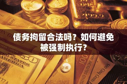 武汉债务拘留合法吗？如何避免被强制执行？