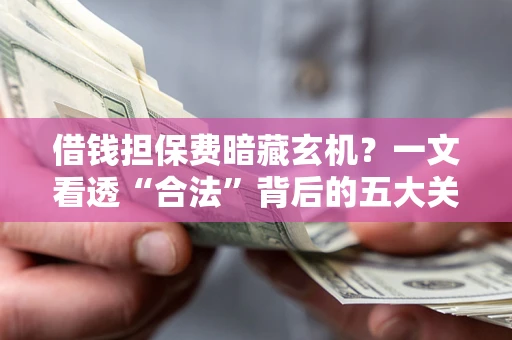 武汉借钱担保费暗藏玄机？一文看透“合法”背后的五大关键陷阱