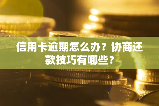 武汉信用卡逾期怎么办？协商还款技巧有哪些？