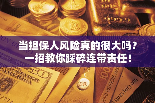 武汉当担保人风险真的很大吗？一招教你踩碎连带责任！