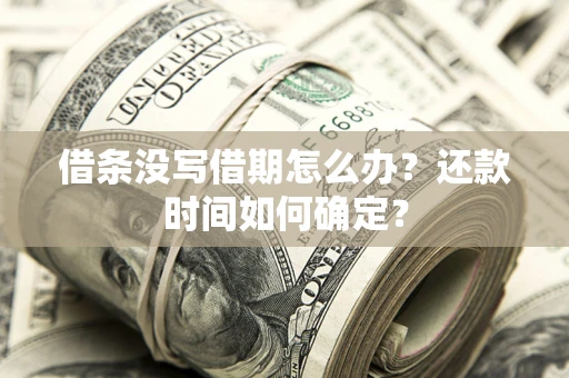 武汉借条没写借期怎么办？还款时间如何确定？