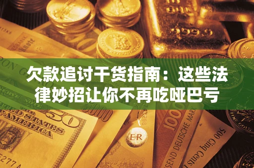 武汉欠款追讨干货指南：这些法律妙招让你不再吃哑巴亏