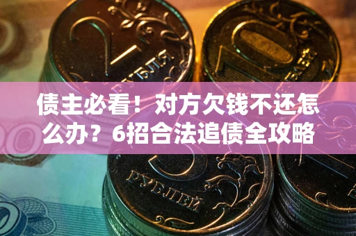 武汉债主必看！对方欠钱不还怎么办？6招合法追债全攻略