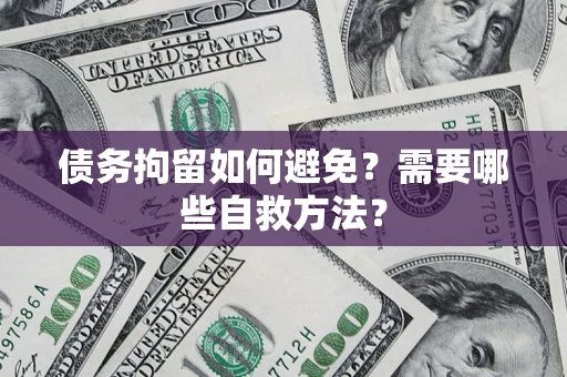 武汉债务拘留如何避免？需要哪些自救方法？