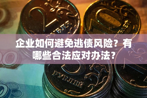 武汉企业如何避免逃债风险？有哪些合法应对办法？