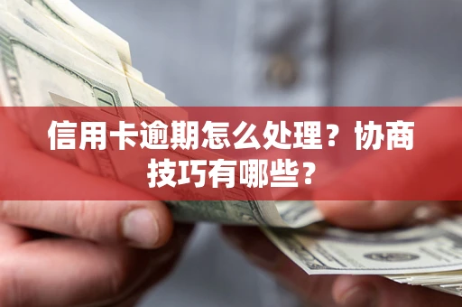 武汉信用卡逾期怎么处理？协商技巧有哪些？
