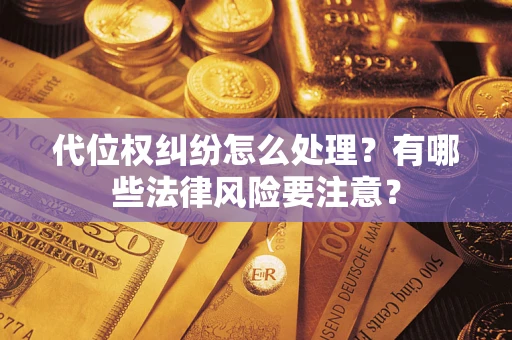 武汉代位权纠纷怎么处理？有哪些法律风险要注意？