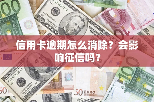 武汉信用卡逾期怎么消除？会影响征信吗？