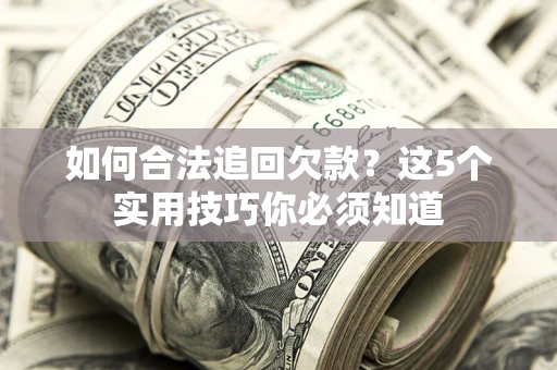 武汉如何合法追回欠款？这5个实用技巧你必须知道