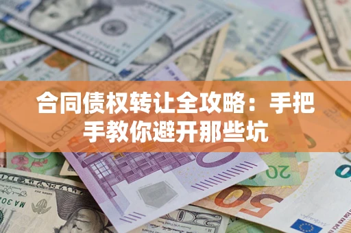 武汉合同债权转让全攻略：手把手教你避开那些坑