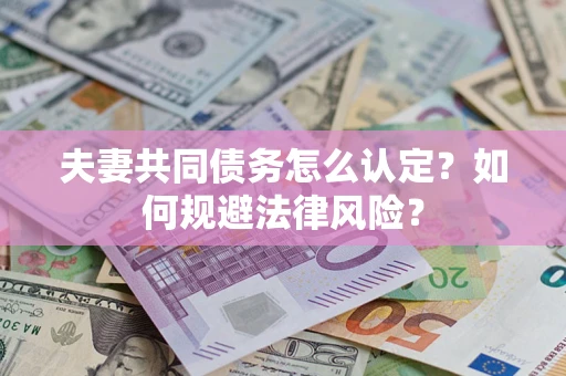 武汉夫妻共同债务怎么认定？如何规避法律风险？