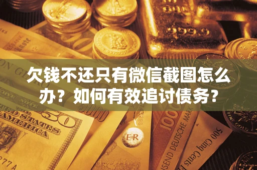 武汉欠钱不还只有微信截图怎么办？如何有效追讨债务？