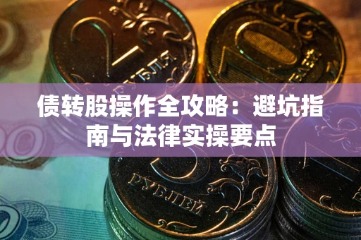 武汉债转股操作全攻略：避坑指南与法律实操要点