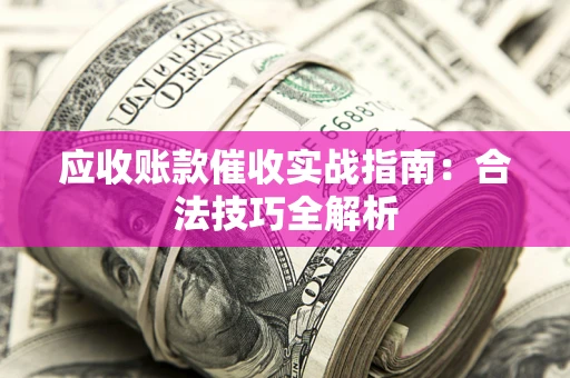 武汉应收账款催收实战指南：合法技巧全解析