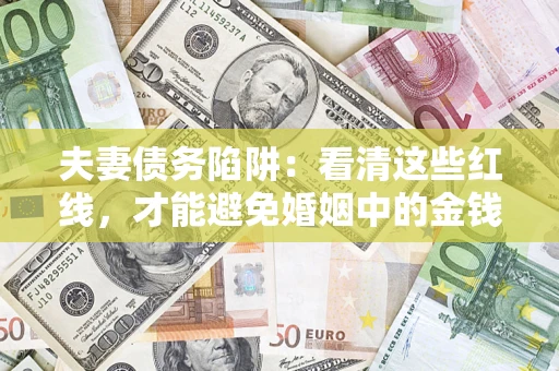 武汉夫妻债务陷阱：看清这些红线，才能避免婚姻中的金钱危机