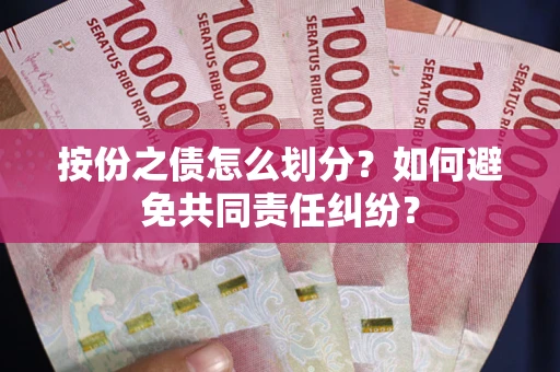 武汉按份之债怎么划分？如何避免共同责任纠纷？