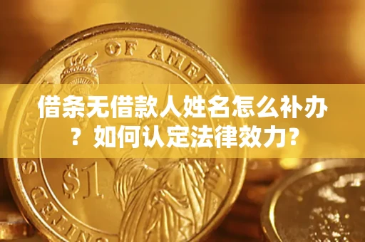 武汉借条无借款人姓名怎么补办？如何认定法律效力？
