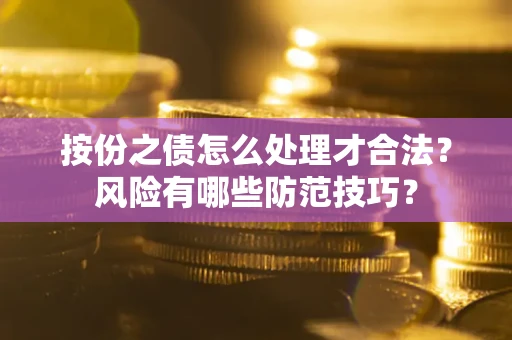 武汉按份之债怎么处理才合法？风险有哪些防范技巧？