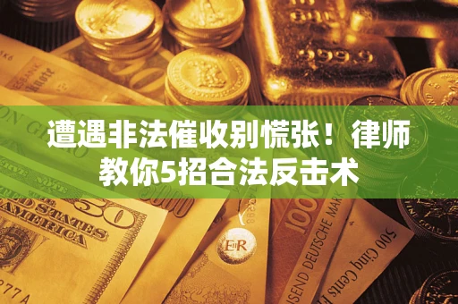 武汉遭遇非法催收别慌张！律师教你5招合法反击术