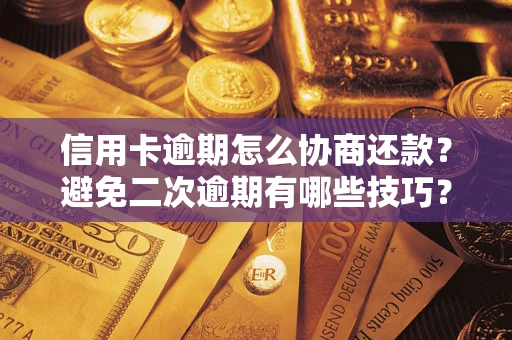 武汉信用卡逾期怎么协商还款？避免二次逾期有哪些技巧？