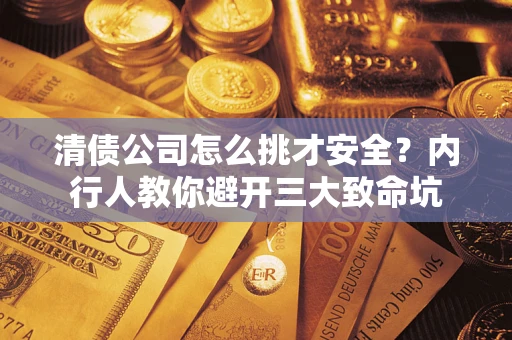 武汉清债公司怎么挑才安全?内行人教你避开三大致命坑 武汉清债公司怎么挑才安全?内行人教你避开三大致命坑