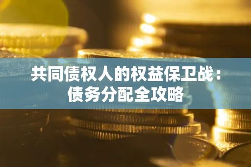 武汉共同债权人的权益保卫战：债务分配全攻略