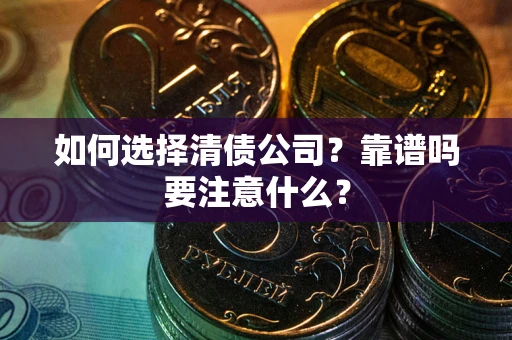 武汉如何选择清债公司？靠谱吗要注意什么？