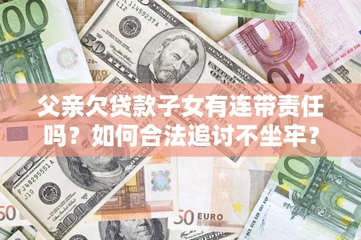 武汉父亲欠贷款子女有连带责任吗？如何合法追讨不坐牢？