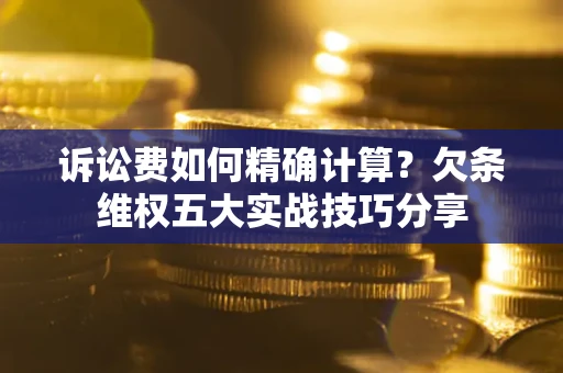 武汉诉讼费如何精确计算？欠条维权五大实战技巧分享