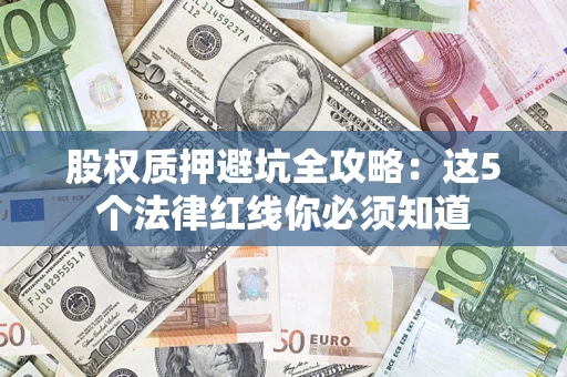 武汉股权质押避坑全攻略：这5个法律红线你必须知道