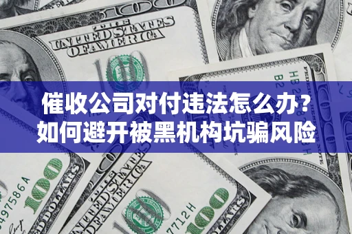 武汉催收公司对付违法怎么办？如何避开被黑机构坑骗风险