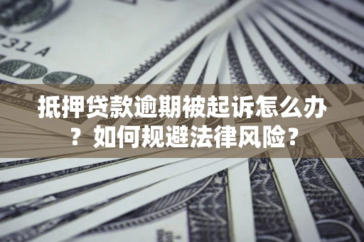 武汉抵押贷款逾期被起诉怎么办？如何规避法律风险？