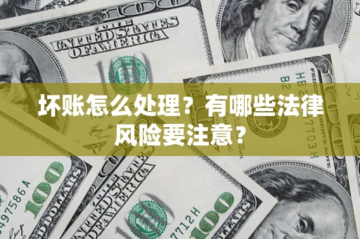 武汉坏账怎么处理？有哪些法律风险要注意？