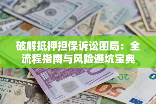 武汉破解抵押担保诉讼困局:全流程指南与风险避坑宝典 武汉破解抵押担保诉讼困局:全流程指南与风险避坑宝典