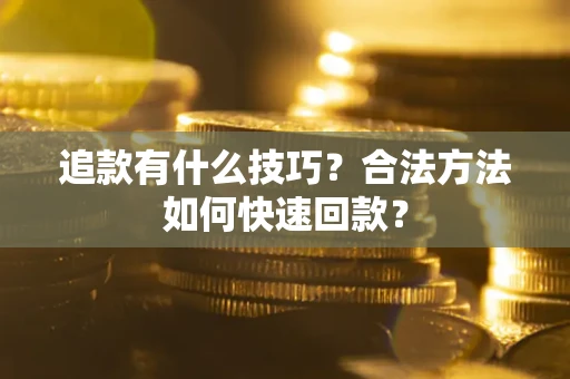 武汉追款有什么技巧？合法方法如何快速回款？