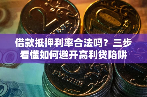 武汉借款抵押利率合法吗？三步看懂如何避开高利贷陷阱
