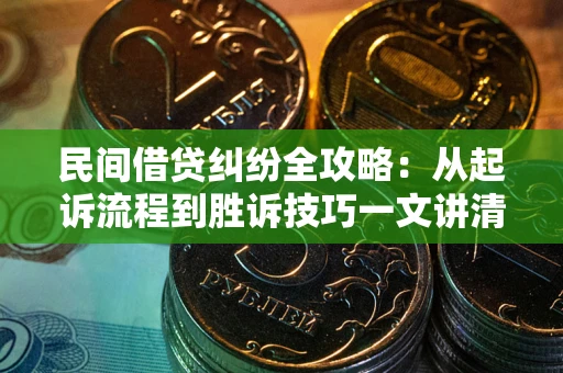 武汉民间借贷纠纷全攻略：从起诉流程到胜诉技巧一文讲清