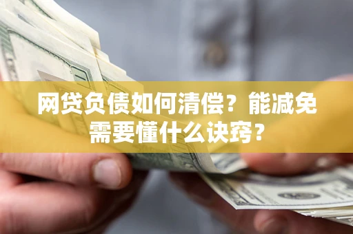 武汉网贷负债如何清偿？能减免需要懂什么诀窍？