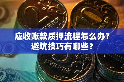 武汉应收账款质押流程怎么办？避坑技巧有哪些？