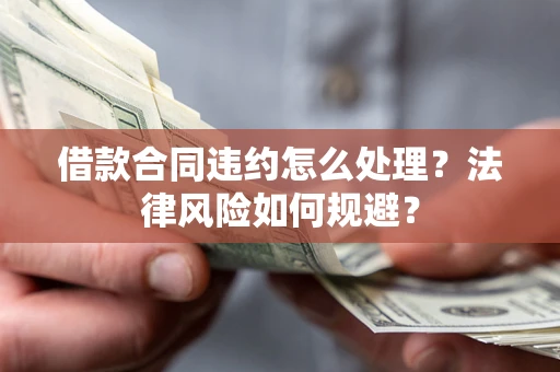 武汉借款合同违约怎么处理？法律风险如何规避？