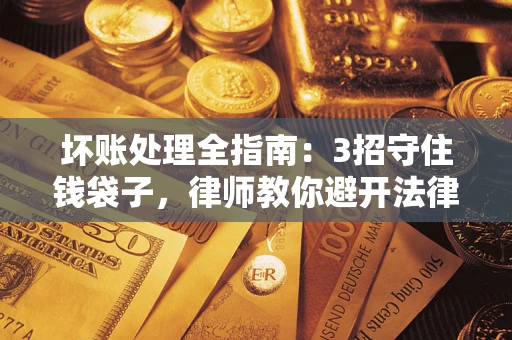 武汉坏账处理全指南：3招守住钱袋子，律师教你避开法律雷区