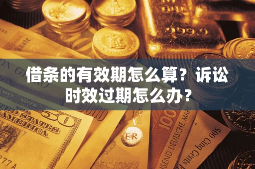 武汉借条的有效期怎么算？诉讼时效过期怎么办？
