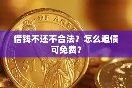武汉借钱不还不合法？怎么追债可免费？