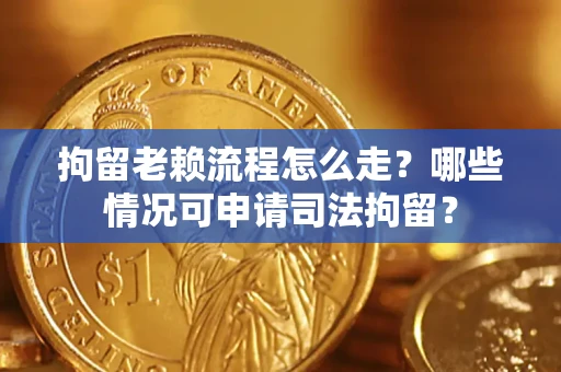 武汉拘留老赖流程怎么走?哪些情况可申请司法拘留? 武汉拘留老赖流程怎么走?哪些情况可申请司法拘留?