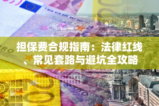 武汉担保费合规指南：法律红线、常见套路与避坑全攻略
